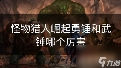 怪物猎人崛起勇锤和武锤哪个厉害
