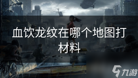 血饮龙纹在哪个地图打材料