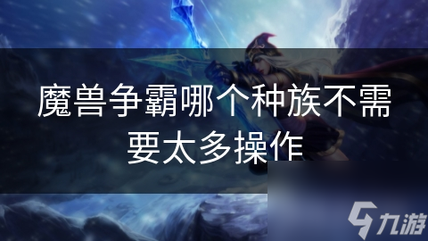 魔兽争霸哪个种族不需要太多操作