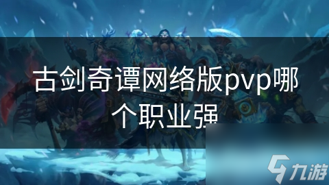 古剑奇谭网络版pvp哪个职业强