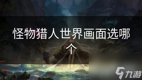 怪物猎人世界画面选哪个