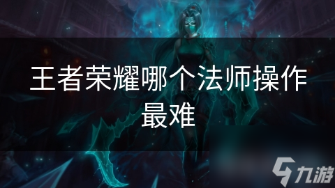 王者榮耀哪個法師操作最難