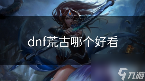 dnf荒古哪个好看