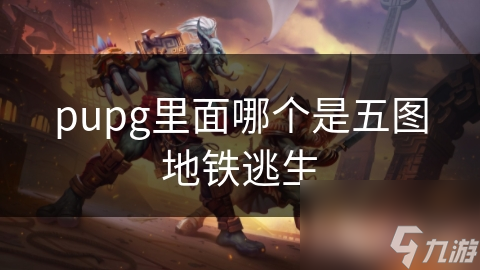 pupg里面哪个是五图地铁逃生