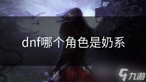 dnf哪個(gè)角色是奶系奶系