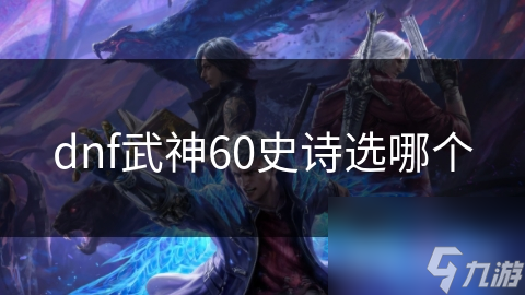 dnf武神60史诗选哪个