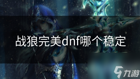 戰(zhàn)狼完美dnf哪個穩(wěn)定