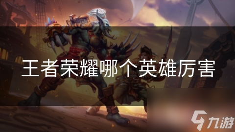 <a id='link_pop' class='keyword-tag' href='https://www.9game.cn/wzry/'>王者荣耀</a>哪个英雄厉害