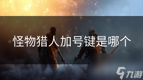 怪物猎人加号键是哪个