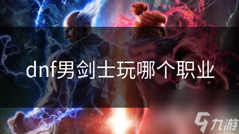 dnf男劍士玩哪個(gè)職業(yè)