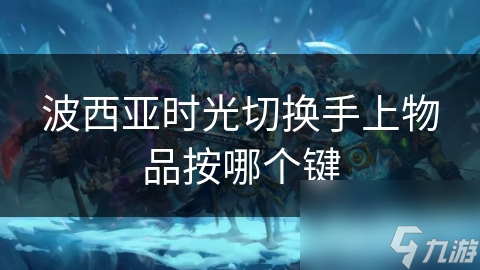 波西亚时光切换手上物品按哪个键