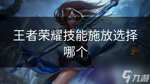 王者榮耀技能施放選擇哪個(gè)