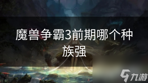 魔兽争霸3前期哪个种族强