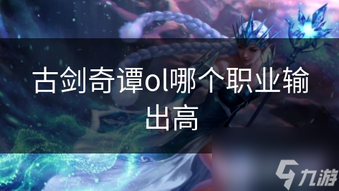 古剑奇谭ol哪个职业输出高