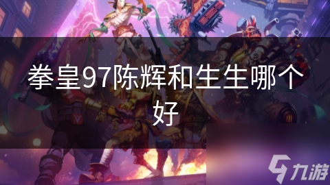 拳皇97陈辉和生生哪个好