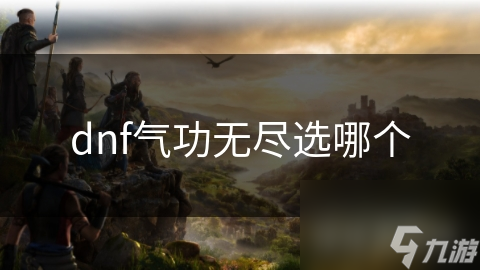 dnf氣功無盡選哪個(gè)