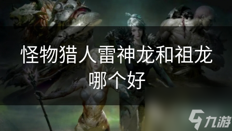 怪物猎人雷神龙和祖龙哪个好