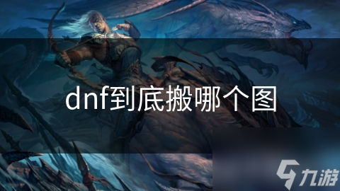 dnf到底搬哪個(gè)圖