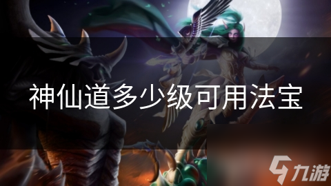 神仙道多少级可用法宝