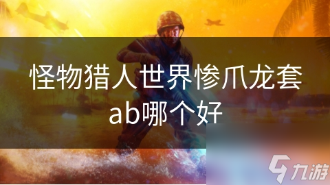 怪物猎人世界惨爪龙套ab哪个好