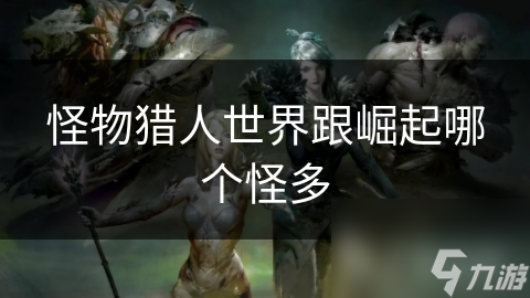 怪物猎人世界跟崛起哪个怪多