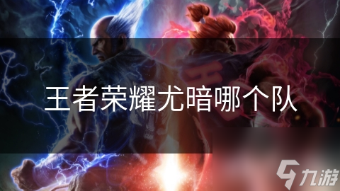王者榮耀尤暗哪個(gè)隊(duì)