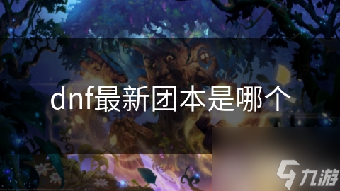 dnf最新團本是新團哪個