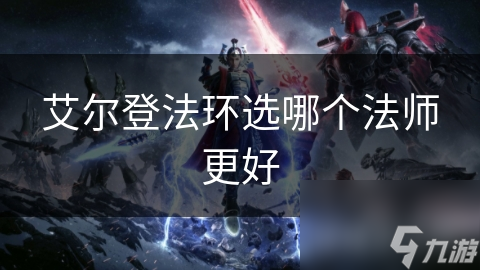 艾尔登法环选哪个法师更好