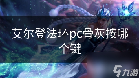 艾爾登法環(huán)pc骨灰按哪個鍵