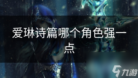 愛琳詩(shī)篇哪個(gè)角色強(qiáng)一點(diǎn)