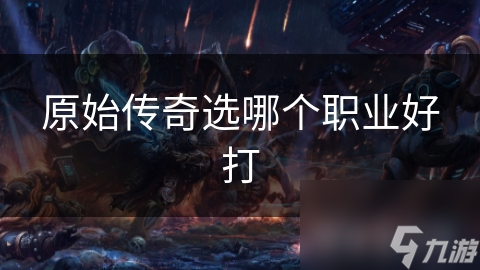 原始传奇选哪个职业好打