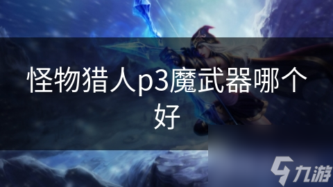 怪物獵人p3魔武器哪個好