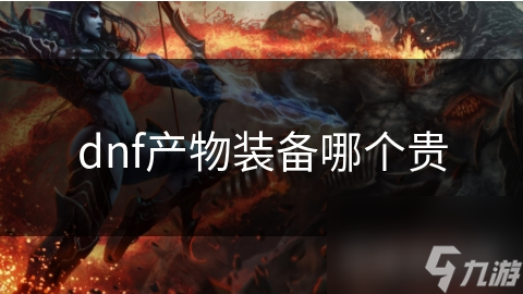 dnf產(chǎn)物裝備哪個(gè)貴