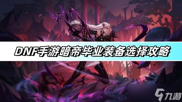 DNF手游暗帝毕业装备选择攻略-暗帝毕业装备选择推荐