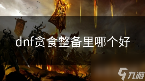 dnf貪食整備里哪個(gè)好