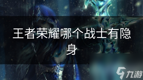 王者榮耀哪個(gè)戰(zhàn)士有隱身