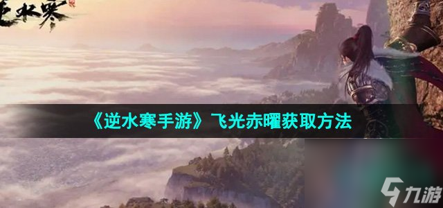 《逆水寒手游》神器節(jié)點(diǎn)飛光赤曜獲取方法