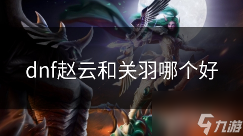 dnf趙云和關(guān)羽哪個(gè)好