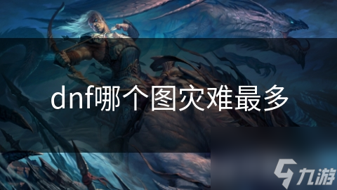 dnf哪個圖災(zāi)難最多