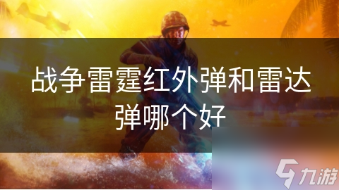 战争雷霆红外弹和雷达弹哪个好