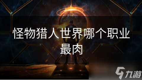 怪物猎人世界哪个职业最肉
