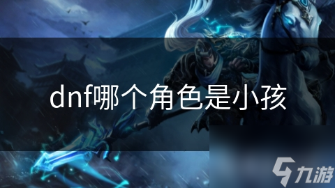 dnf哪個角色是角色小孩