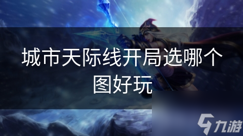 城市天际线开局选哪个图好玩