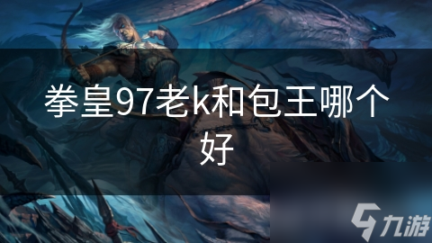 拳皇97老k和包王哪個(gè)好