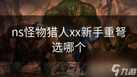 ns怪物獵人xx新手重弩選哪個