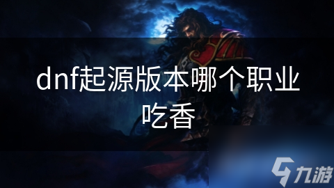 dnf起源版本哪個(gè)職業(yè)吃香