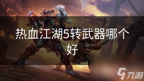 热血江湖5转武器哪个好
