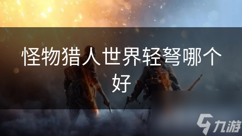 怪物猎人世界轻弩哪个好