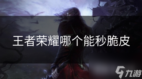 王者荣耀哪个能秒脆皮