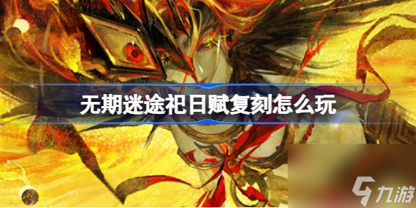 无期迷途祀日赋复刻怎么玩 无期迷途祀日赋复刻活动介绍